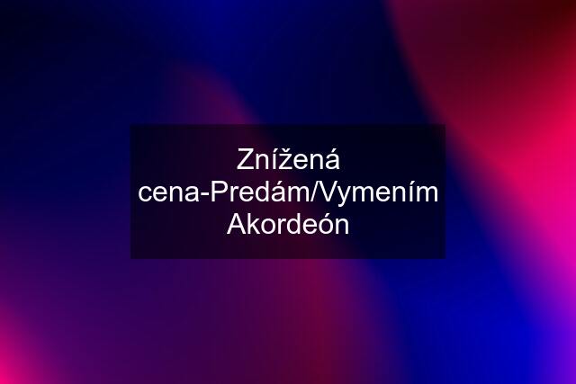 Znížená cena-Predám/Vymením Akordeón