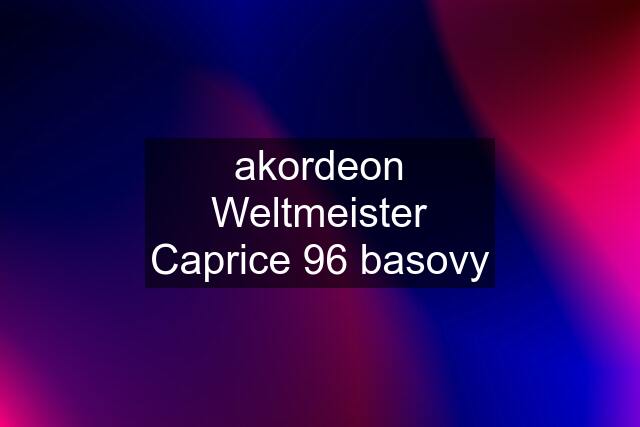 akordeon Weltmeister Caprice 96 basovy