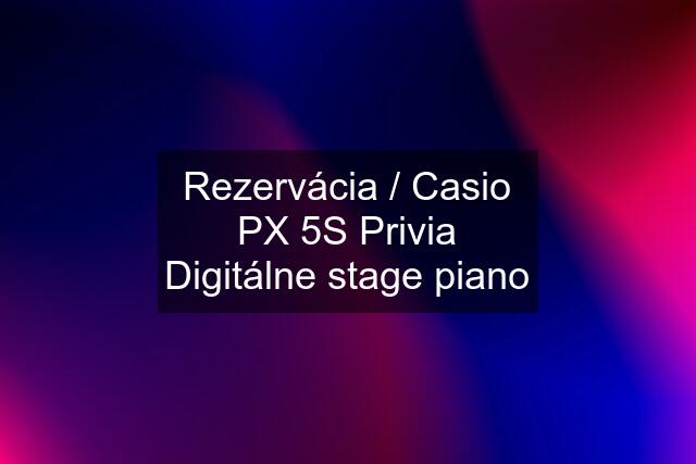 Rezervácia / Casio PX 5S Privia Digitálne stage piano