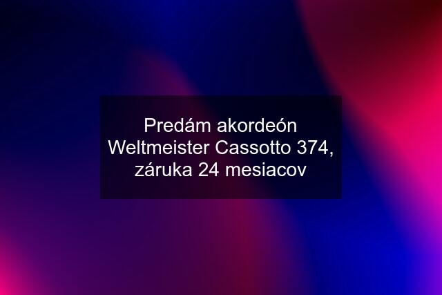 Predám akordeón Weltmeister Cassotto 374, záruka 24 mesiacov