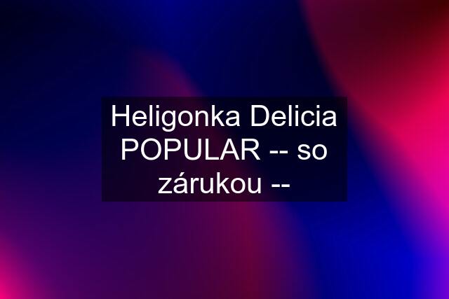 Heligonka Delicia POPULAR -- so zárukou