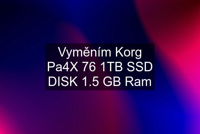 Vyměním Korg Pa4X 76 1TB SSD DISK 1.5 GB Ram