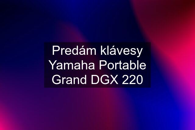 Predám klávesy Yamaha Portable Grand DGX 220