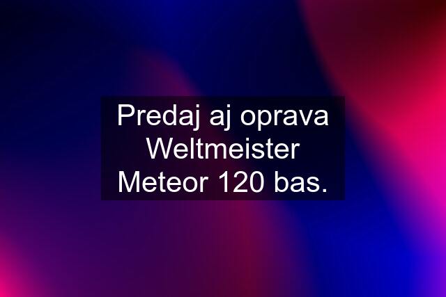 Predaj aj oprava Weltmeister Meteor 120 bas.