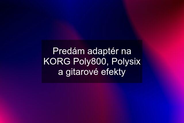 Predám adaptér na KORG Poly800, Polysix a gitarové efekty