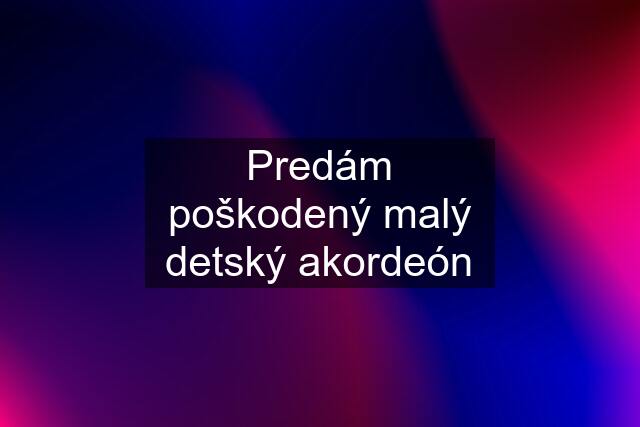 Predám poškodený malý detský akordeón