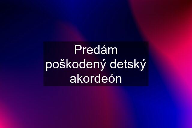 Predám poškodený detský akordeón