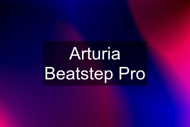 Arturia Beatstep Pro