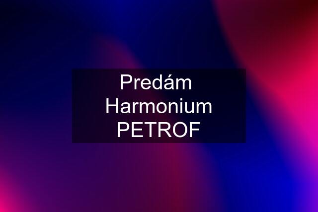 Predám  Harmonium PETROF