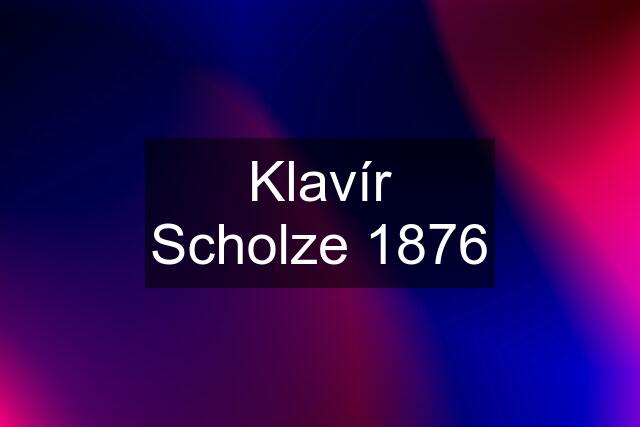 Klavír Scholze 1876