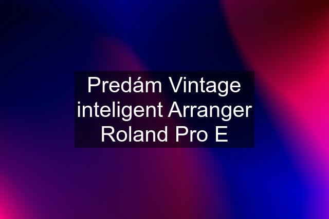 Predám Vintage inteligent Arranger Roland Pro E