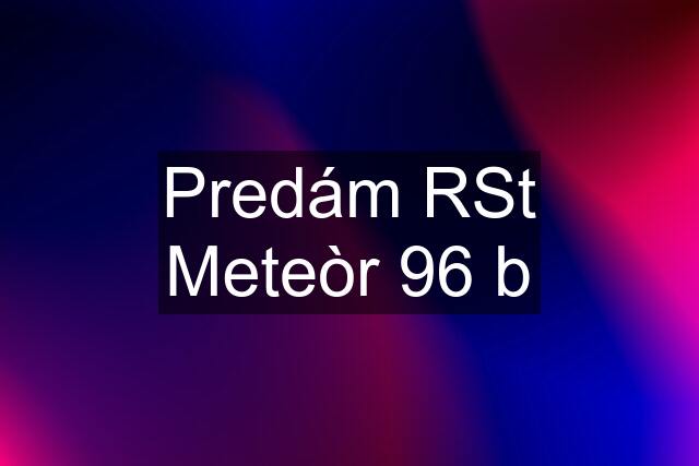 Predám RSt Meteòr 96 b