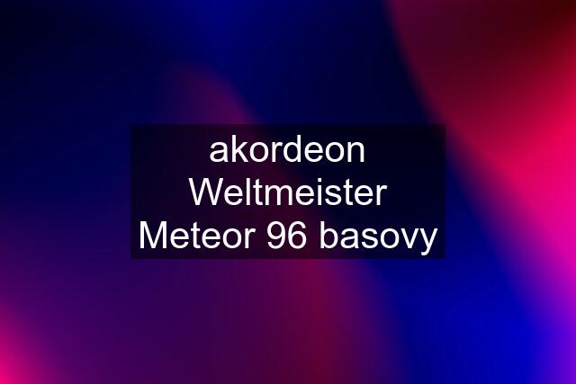 akordeon Weltmeister Meteor 96 basovy