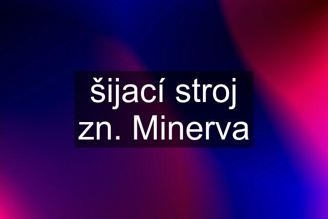 šijací stroj zn. Minerva