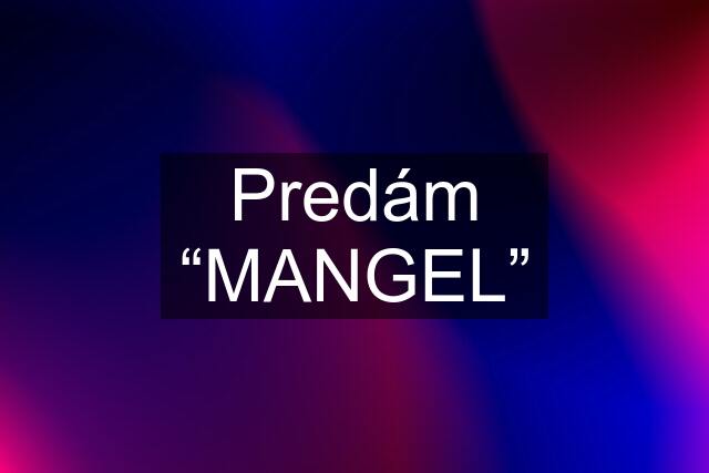 Predám “MANGEL”