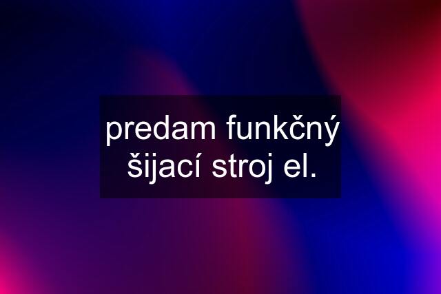 predam funkčný šijací stroj el.