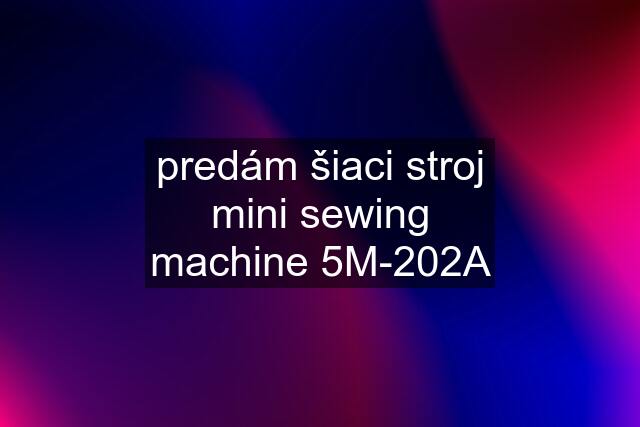 predám šiaci stroj mini sewing machine 5M-202A