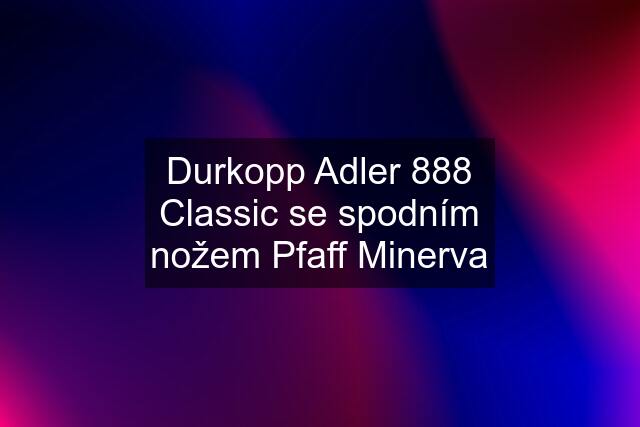 Durkopp Adler 888 Classic se spodním nožem Pfaff Minerva