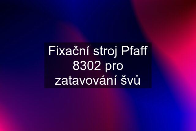 Fixační stroj Pfaff 8302 pro zatavování švů