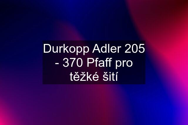 Durkopp Adler 205 - 370 Pfaff pro těžké šití