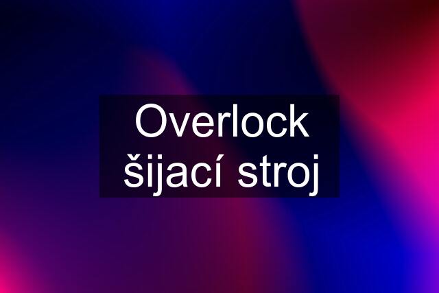 Overlock šijací stroj