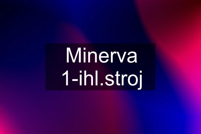 Minerva 1-ihl.stroj