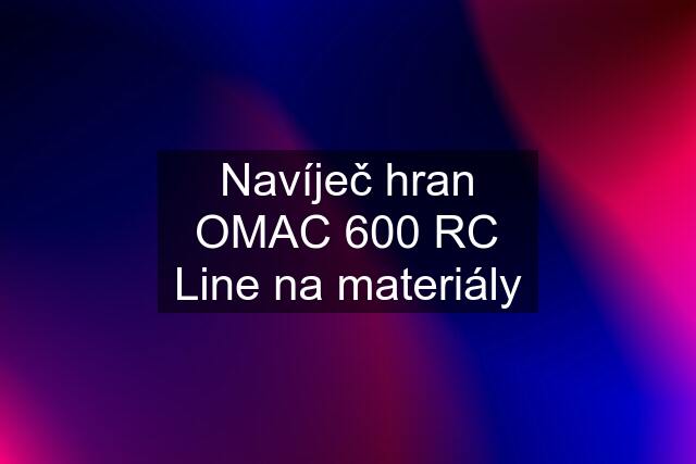 Navíječ hran OMAC 600 RC Line na materiály