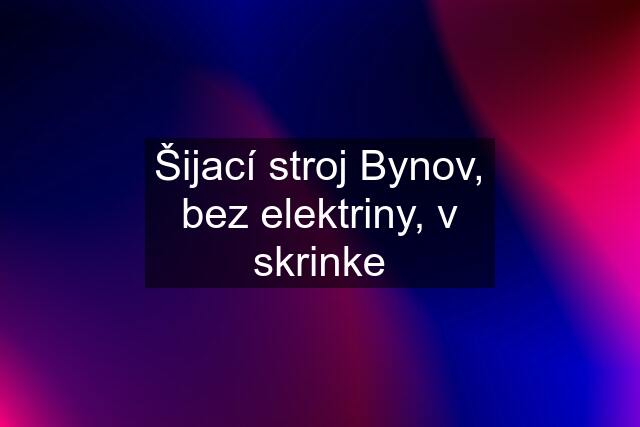 Šijací stroj Bynov, bez elektriny, v skrinke