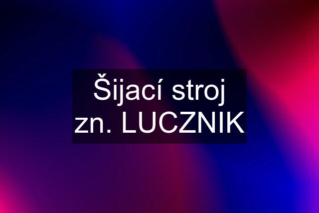 Šijací stroj zn. LUCZNIK