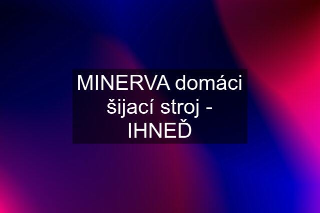 MINERVA domáci šijací stroj - IHNEĎ