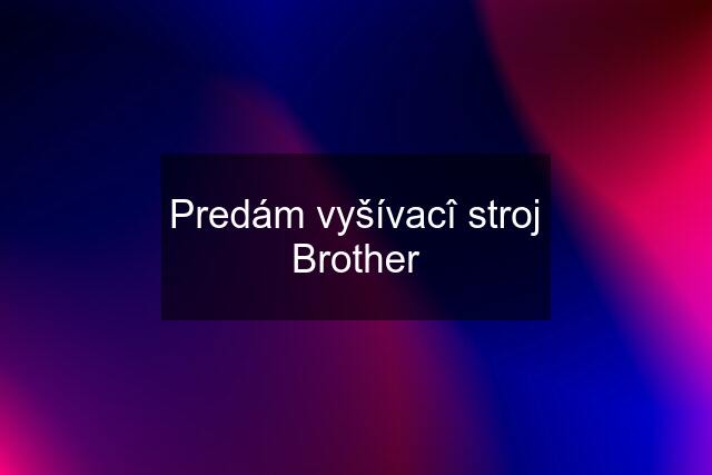 Predám vyšívacî stroj Brother