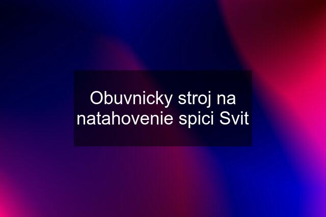 Obuvnicky stroj na natahovenie spici Svit