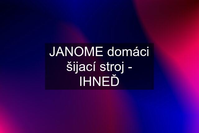 JANOME domáci šijací stroj - IHNEĎ