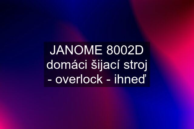 JANOME 8002D domáci šijací stroj - overlock - ihneď