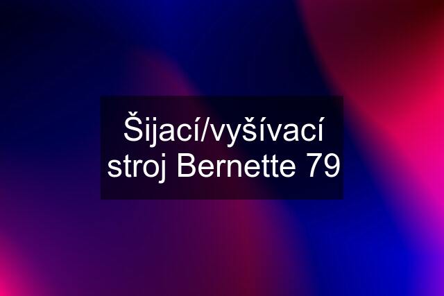 Šijací/vyšívací stroj Bernette 79