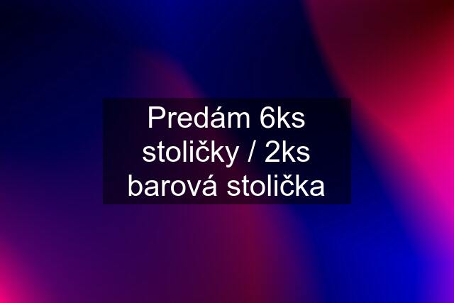 Predám 6ks stoličky / 2ks barová stolička