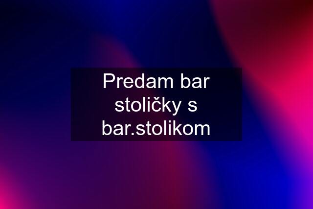 Predam bar stoličky s bar.stolikom