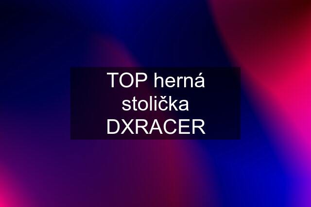 TOP herná stolička DXRACER