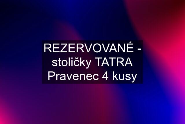 REZERVOVANÉ - stoličky TATRA Pravenec 4 kusy