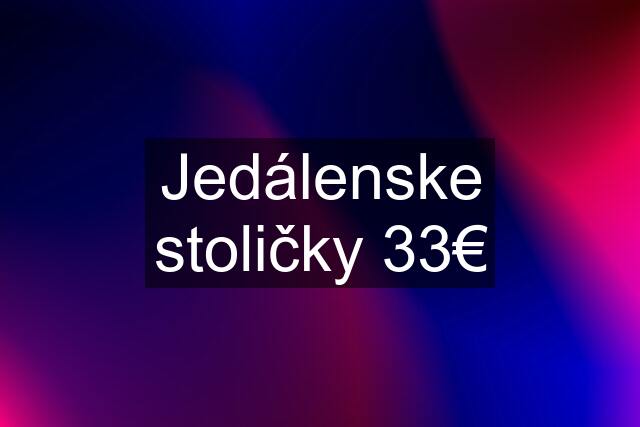 Jedálenske stoličky 33€