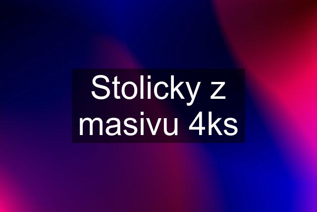 Stolicky z masivu 4ks