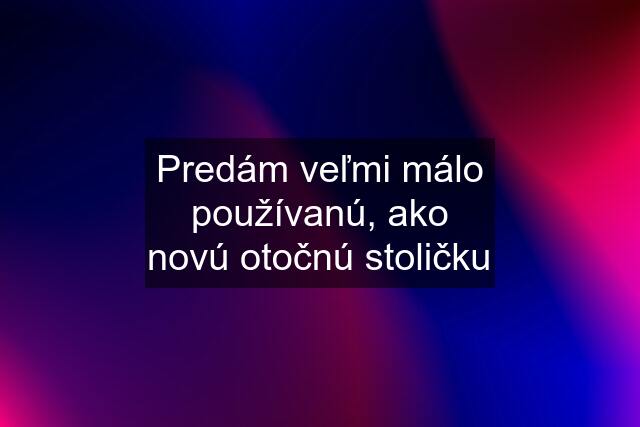 Predám veľmi málo používanú, ako novú otočnú stoličku