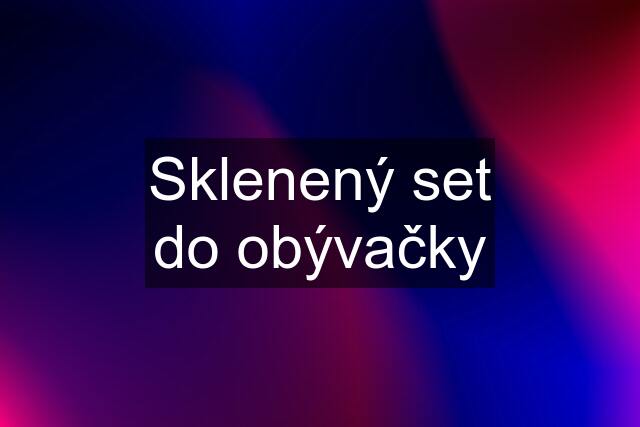 Sklenený set do obývačky