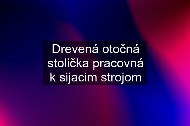 Drevená otočná stolička pracovná k sijacim strojom