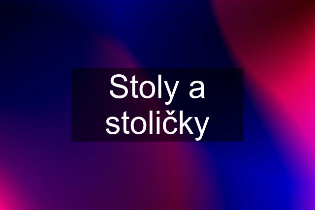 Stoly a stoličky