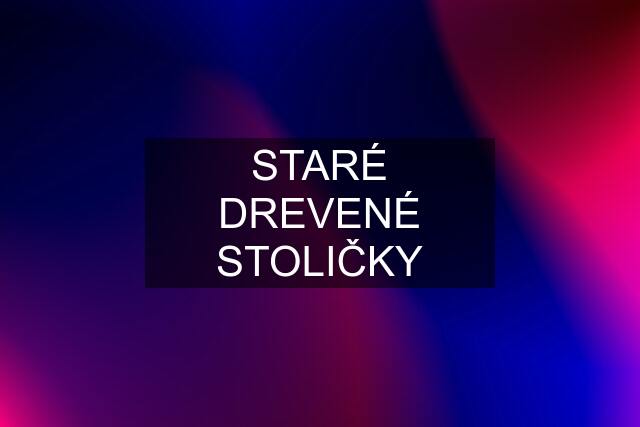 STARÉ DREVENÉ STOLIČKY