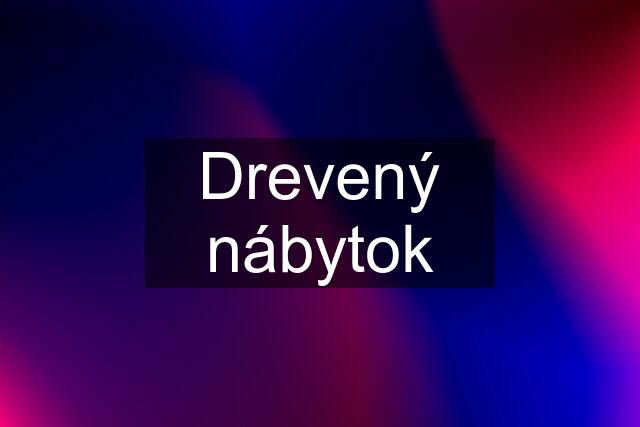 Drevený nábytok