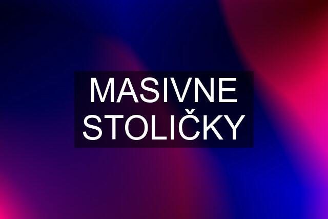 MASIVNE STOLIČKY