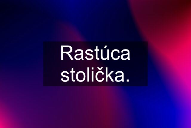 Rastúca stolička.