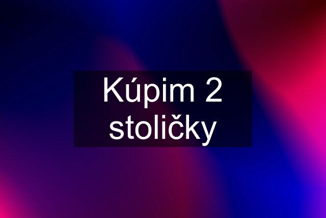 Kúpim 2 stoličky